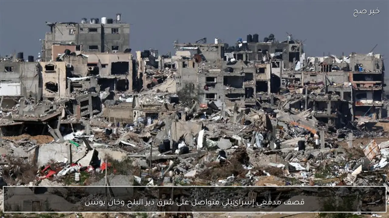 قصف مدفعي إسرائيلي متواصل على شرق دير البلح وخان يونس