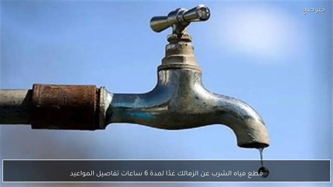 قطع مياه الشرب عن الزمالك غدًا لمدة 6 ساعات تفاصيل المواعيد