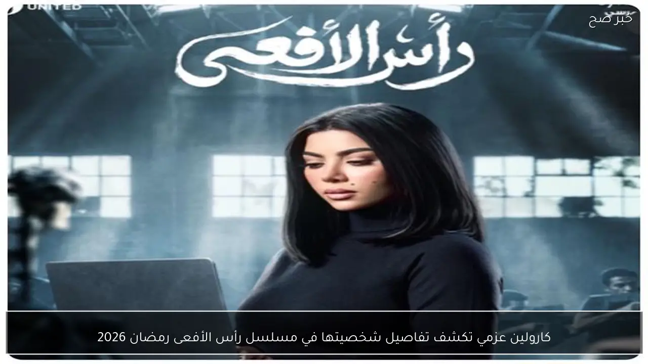 كارولين عزمي تكشف تفاصيل شخصيتها في مسلسل رأس الأفعى رمضان 2026