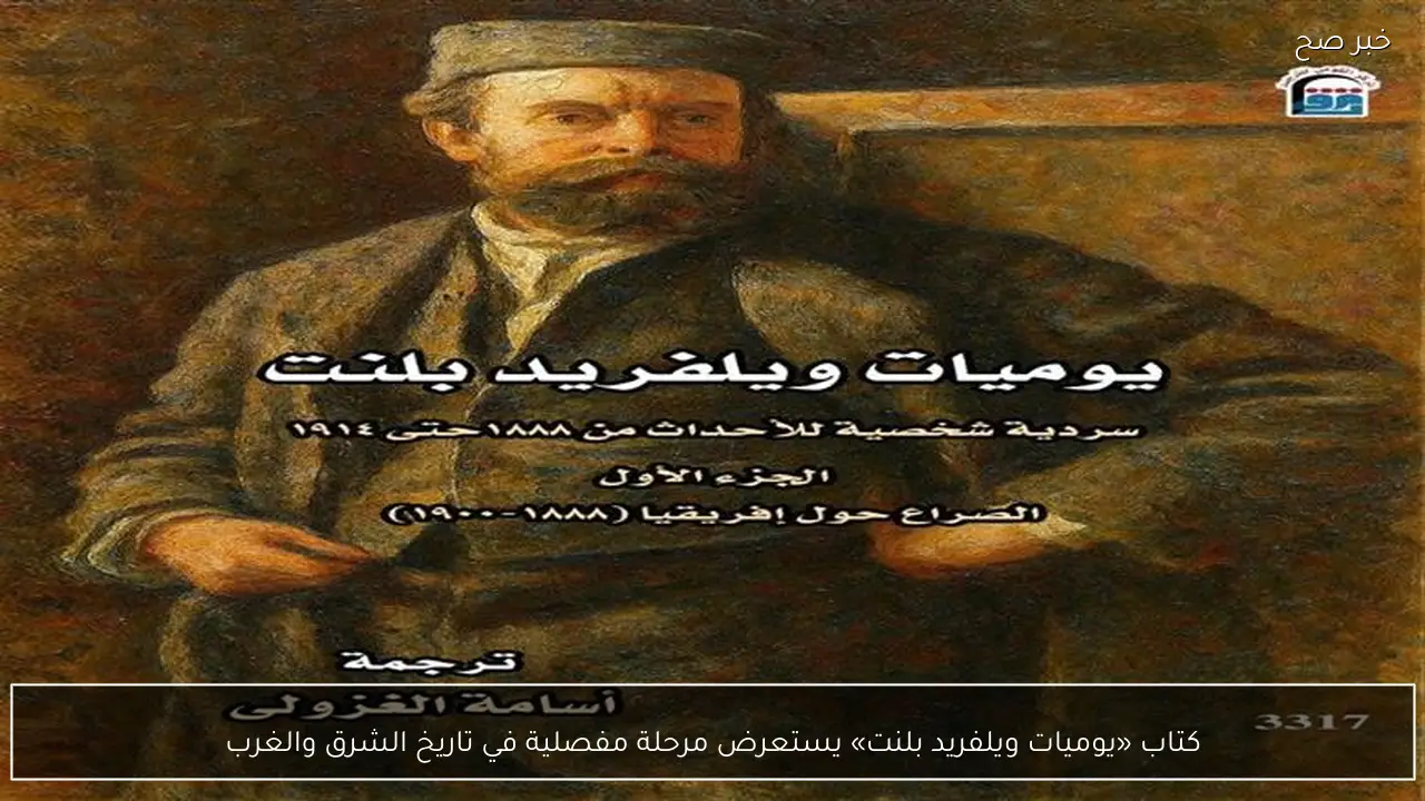 كتاب «يوميات ويلفريد بلنت» يستعرض مرحلة مفصلية في تاريخ الشرق والغرب