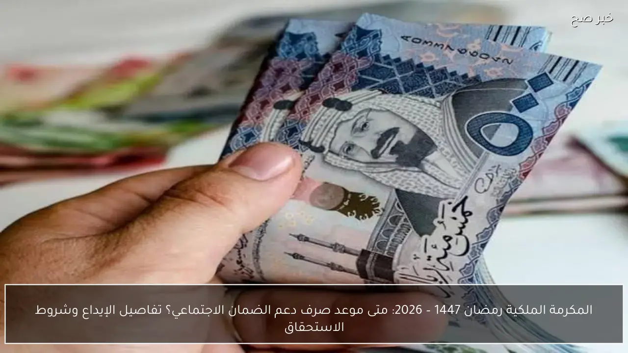 المكرمة الملكية رمضان 1447 – 2026: متى موعد صرف دعم الضمان الاجتماعي؟ تفاصيل الإيداع وشروط الاستحقاق