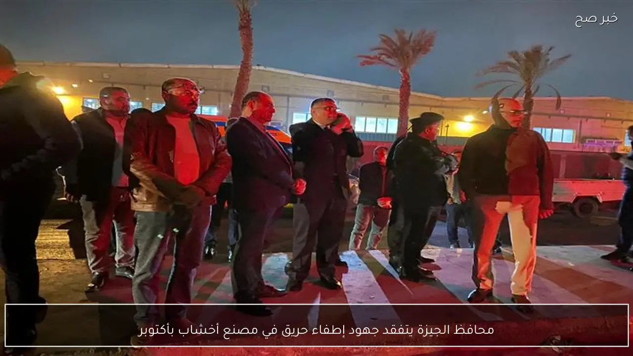 محافظ الجيزة يتفقد جهود إطفاء حريق في مصنع أخشاب بأكتوبر