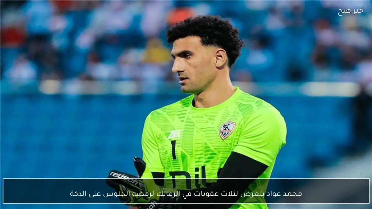 محمد عواد يتعرض لثلاث عقوبات في الزمالك لرفضه الجلوس على الدكة
