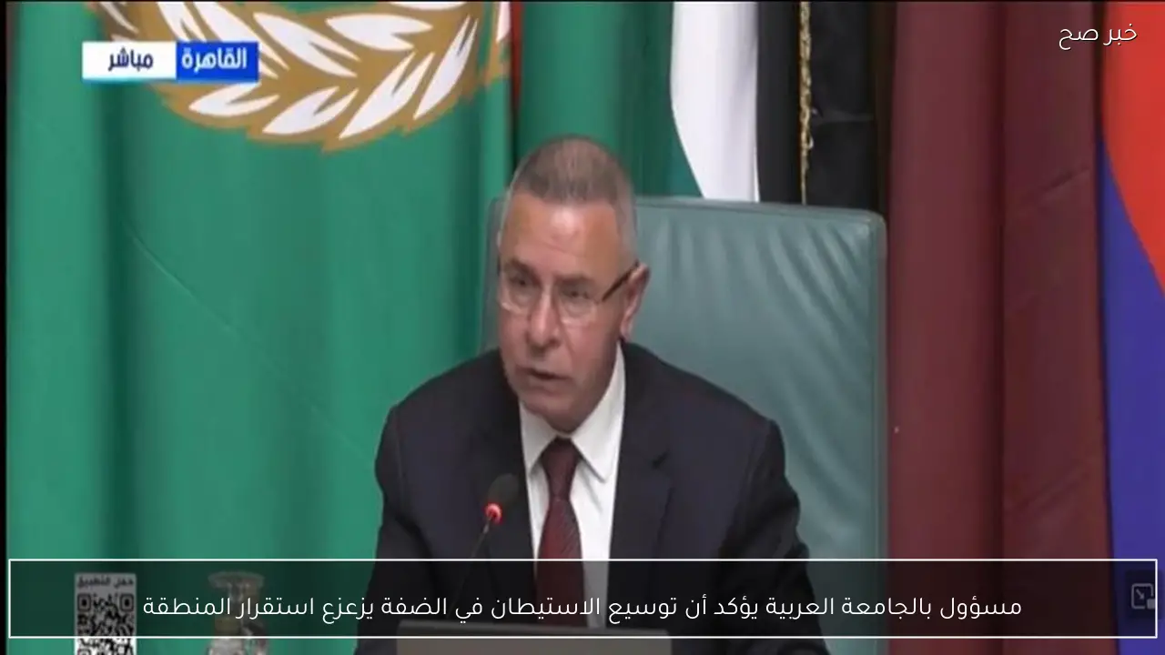 مسؤول بالجامعة العربية يؤكد أن توسيع الاستيطان في الضفة يزعزع استقرار المنطقة