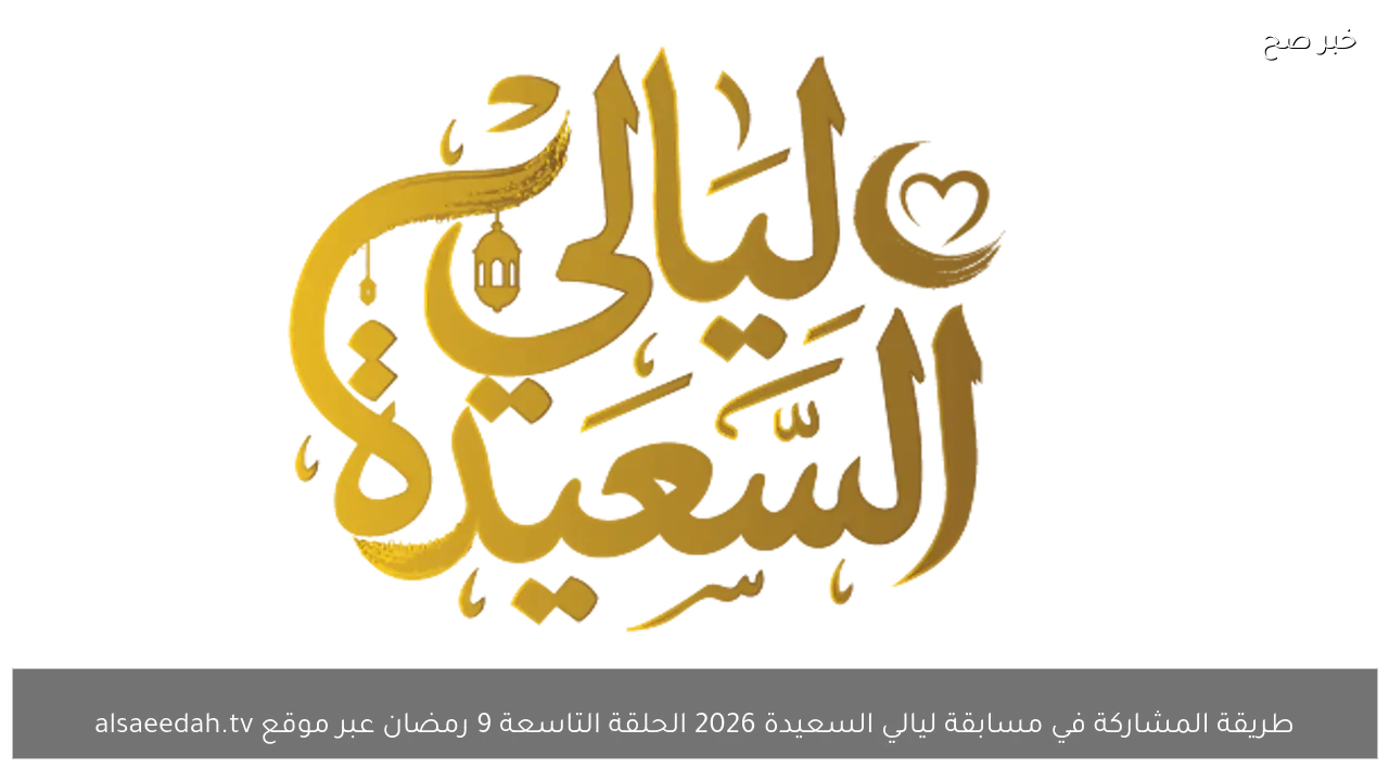طريقة المشاركة في مسابقة ليالي السعيدة 2026 الحلقة التاسعة 9 رمضان عبر موقع alsaeedah.tv