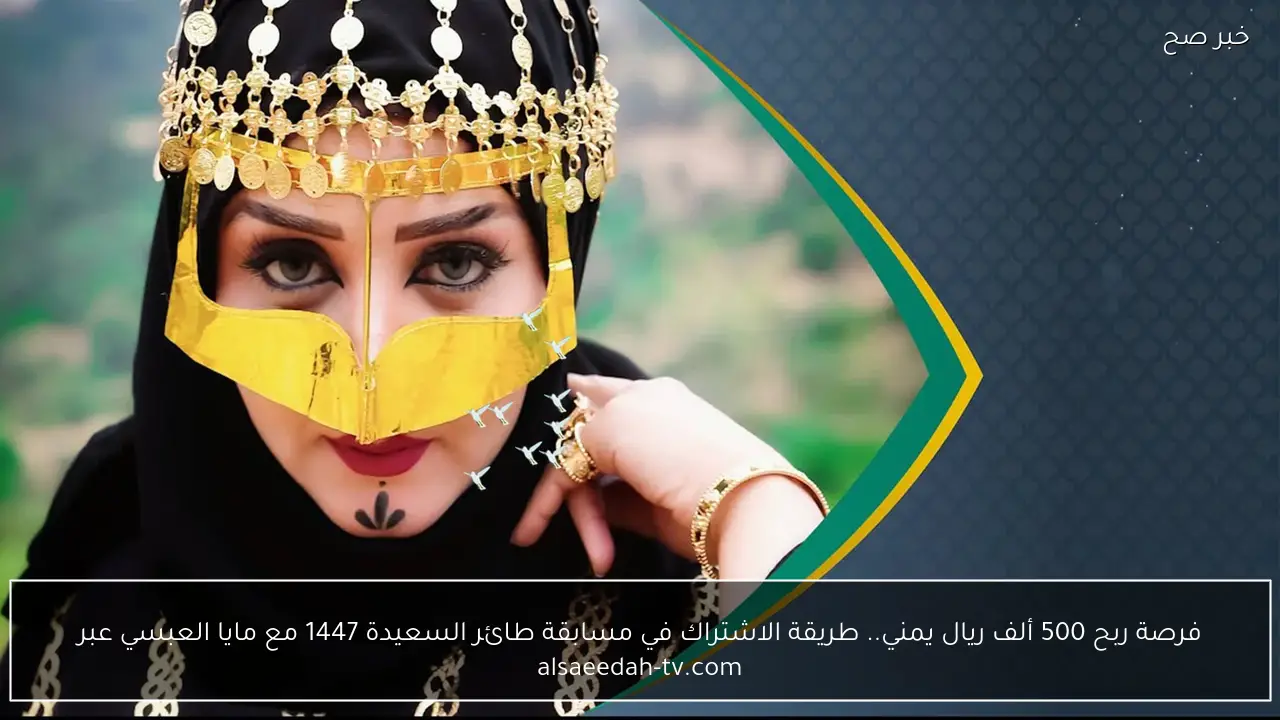 فرصة ربح 500 ألف ريال يمني.. طريقة الاشتراك في مسابقة طائر السعيدة 1447 مع مايا العبسي عبر alsaeedah-tv.com