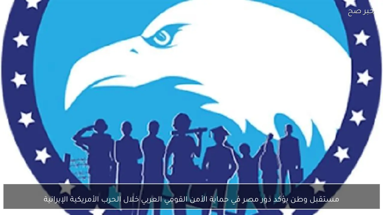 مستقبل وطن يؤكد دور مصر في حماية الأمن القومي العربي خلال الحرب الأمريكية الإيرانية