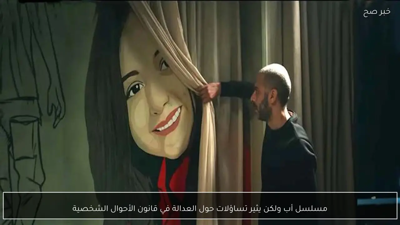 مسلسل أب ولكن يثير تساؤلات حول العدالة في قانون الأحوال الشخصية