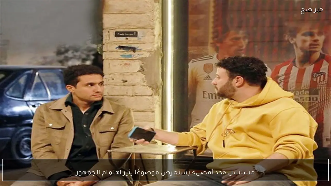 مسلسل «حد أقصى» يستعرض موضوعًا يثير اهتمام الجمهور