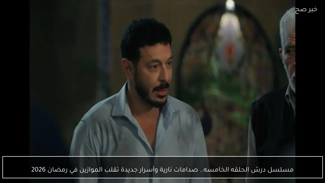 مسلسل درش الحلقه الخامسه.. صدامات نارية وأسرار جديدة تقلب الموازين في رمضان 2026