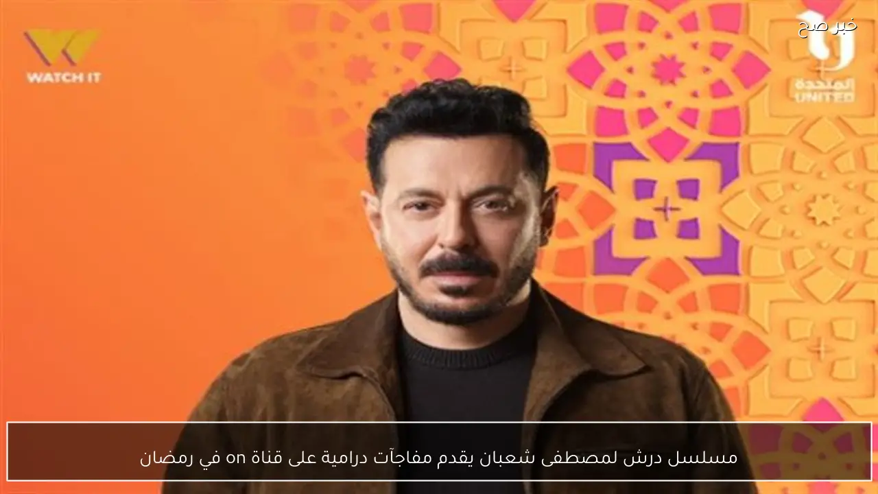 مسلسل درش لمصطفى شعبان يقدم مفاجآت درامية على قناة on في رمضان