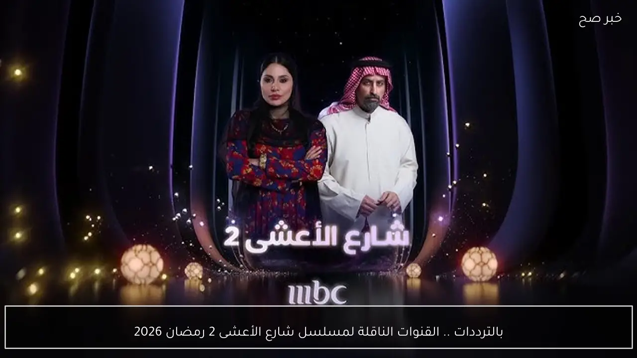بالترددات .. القنوات الناقلة لمسلسل شارع الأعشى 2 رمضان 2026