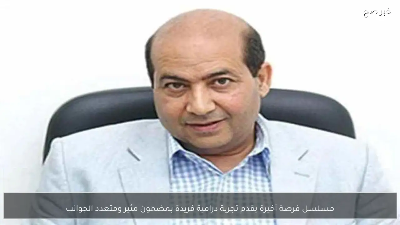 مسلسل فرصة أخيرة يقدم تجربة درامية فريدة بمضمون مثير ومتعدد الجوانب