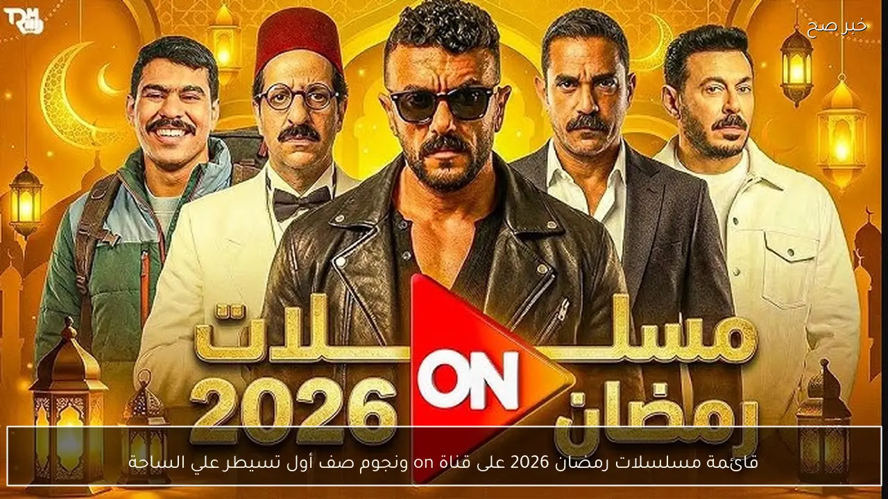 قائمة مسلسلات رمضان 2026 على قناة on ونجوم صف أول تسيطر علي الساحة