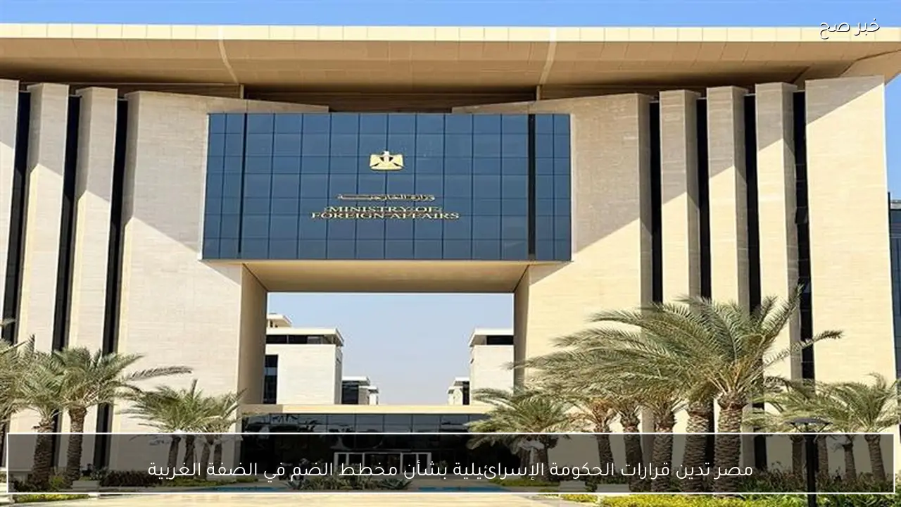 مصر تدين قرارات الحكومة الإسرائيلية بشأن مخطط الضم في الضفة الغربية