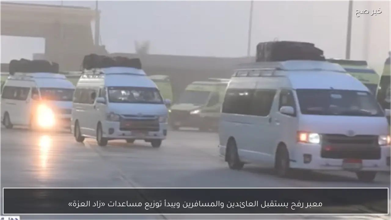 معبر رفح يستقبل العائدين والمسافرين ويبدأ توزيع مساعدات «زاد العزة»