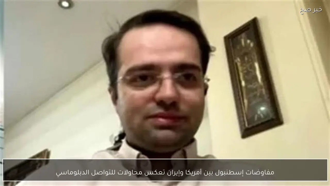 مفاوضات إسطنبول بين أمريكا وإيران تعكس محاولات للتواصل الدبلوماسي