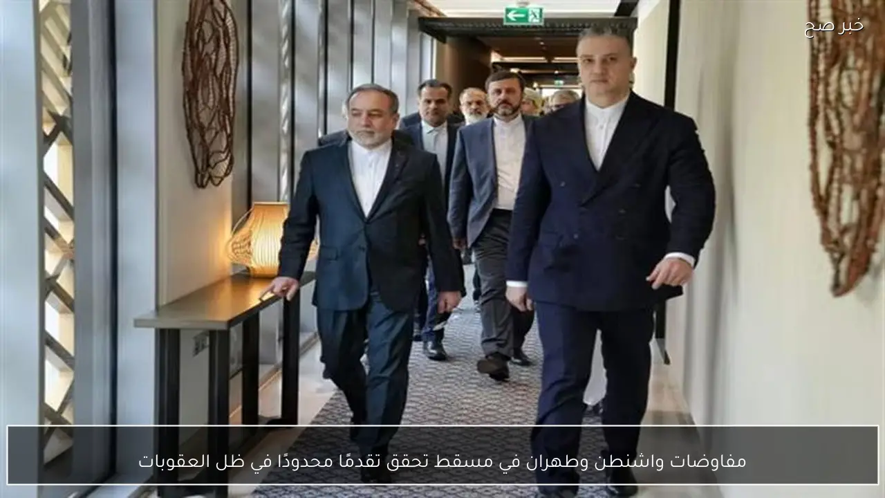 مفاوضات واشنطن وطهران في مسقط تحقق تقدمًا محدودًا في ظل العقوبات