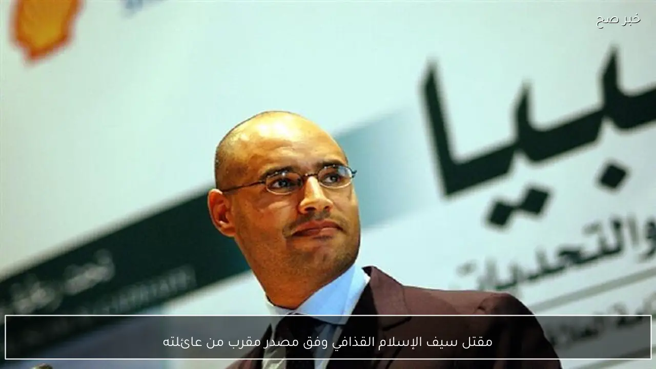 مقتل سيف الإسلام القذافي وفق مصدر مقرب من عائلته