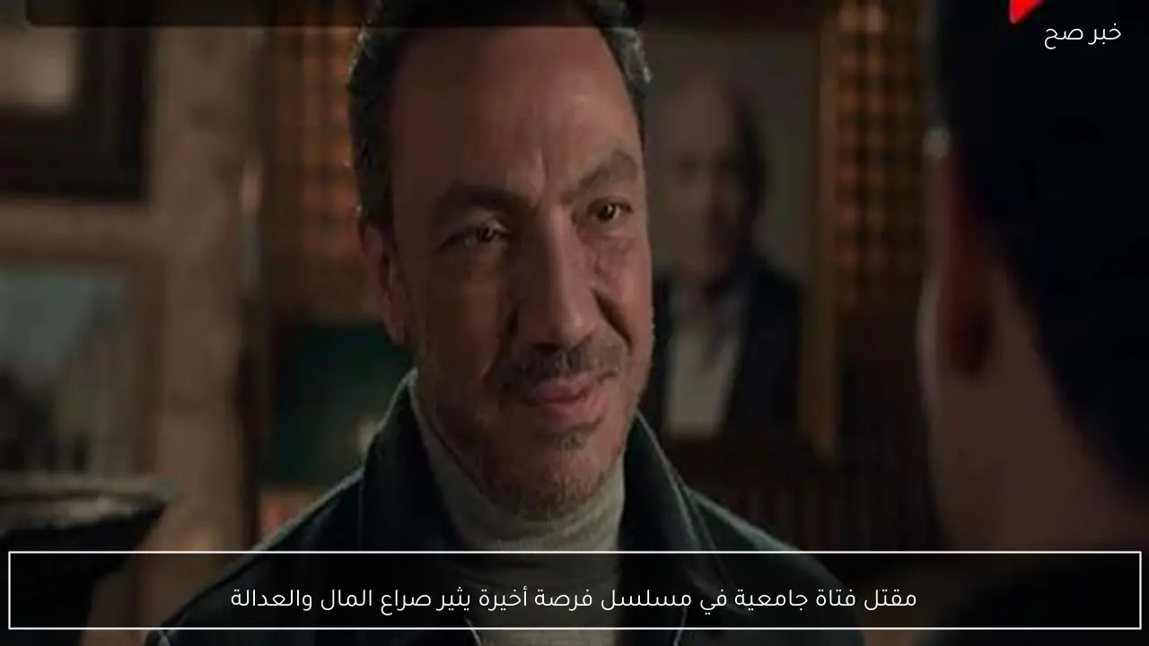 مقتل فتاة جامعية في مسلسل فرصة أخيرة يثير صراع المال والعدالة