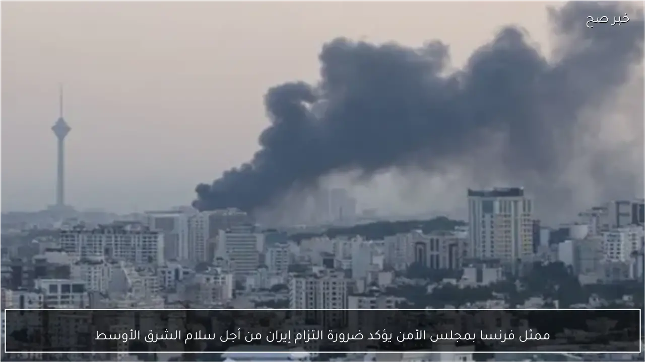 ممثل فرنسا بمجلس الأمن يؤكد ضرورة التزام إيران من أجل سلام الشرق الأوسط