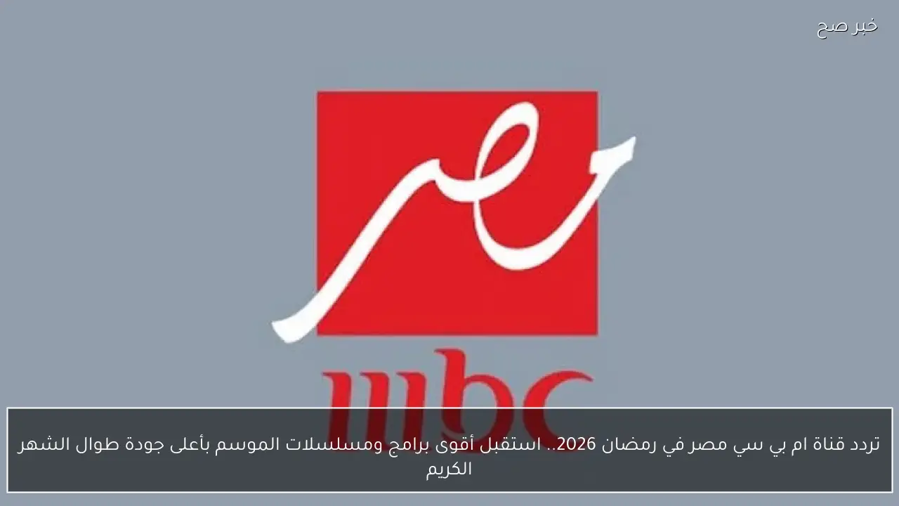 تردد قناة ام بي سي مصر في رمضان 2026.. استقبل أقوى برامج ومسلسلات الموسم بأعلى جودة طوال الشهر الكريم