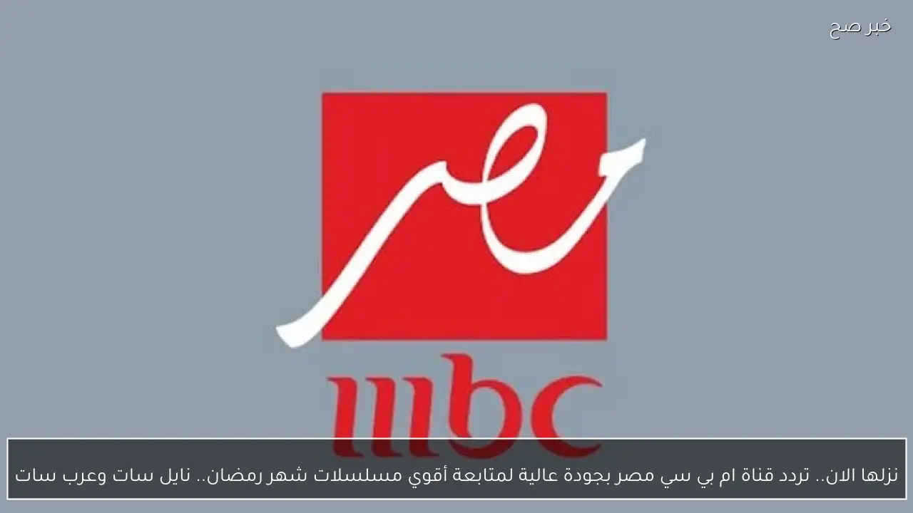 نزلها الان.. تردد قناة ام بي سي مصر بجودة عالية لمتابعة أقوي مسلسلات شهر رمضان.. نايل سات وعرب سات