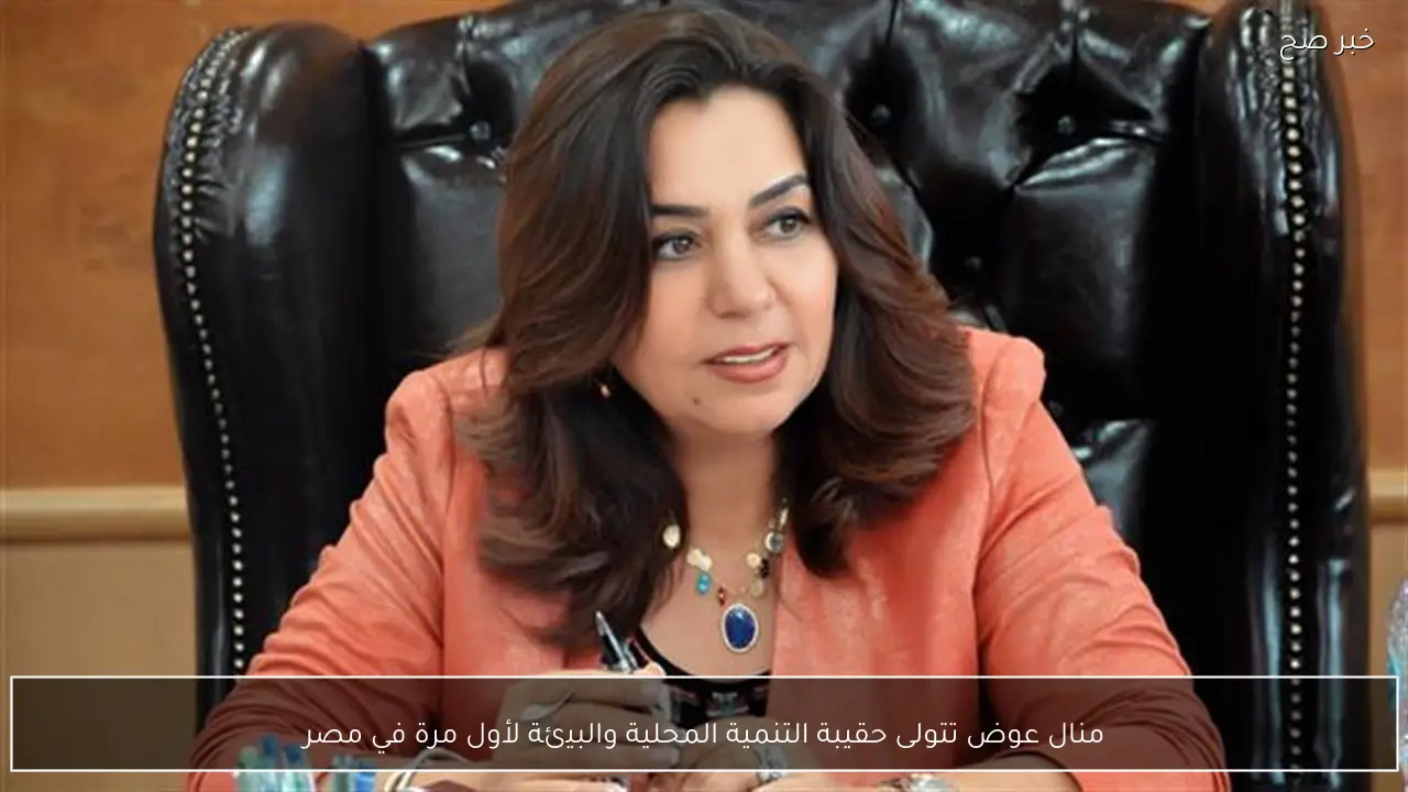 منال عوض تتولى حقيبة التنمية المحلية والبيئة لأول مرة في مصر