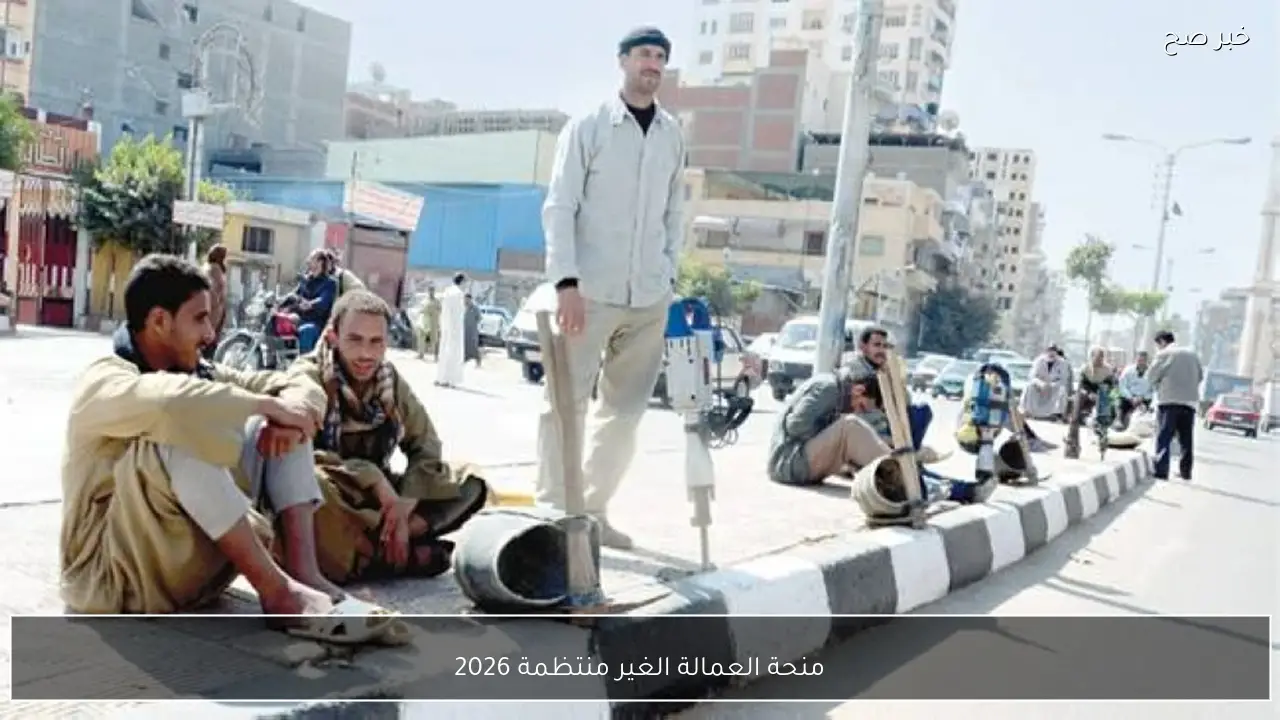 الدعم مستمر .. منحة العمالة الغير منتظمة 2026 موعد الصرف وشروط الاستحقاق الجديدة