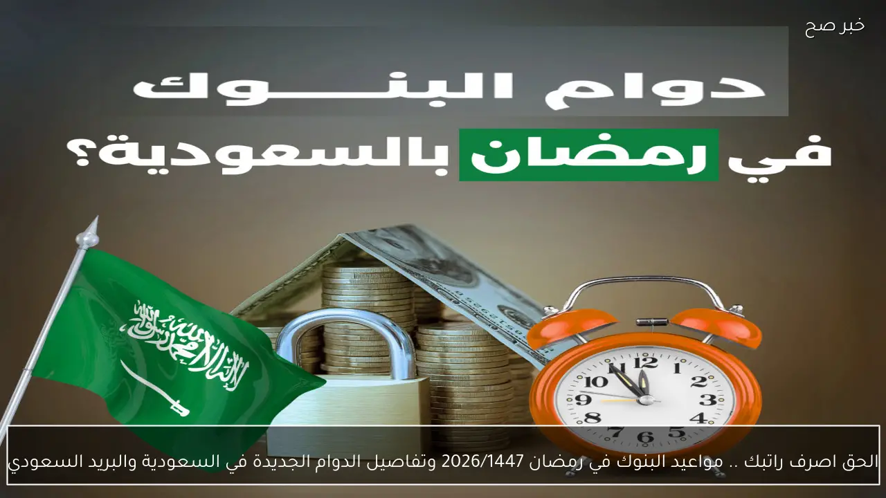 الحق اصرف راتبك .. مواعيد البنوك في رمضان 2026/1447 وتفاصيل الدوام الجديدة في السعودية والبريد السعودي