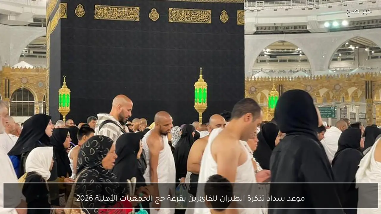 موعد سداد تذكرة الطيران للفائزين بقرعة حج الجمعيات الأهلية 2026