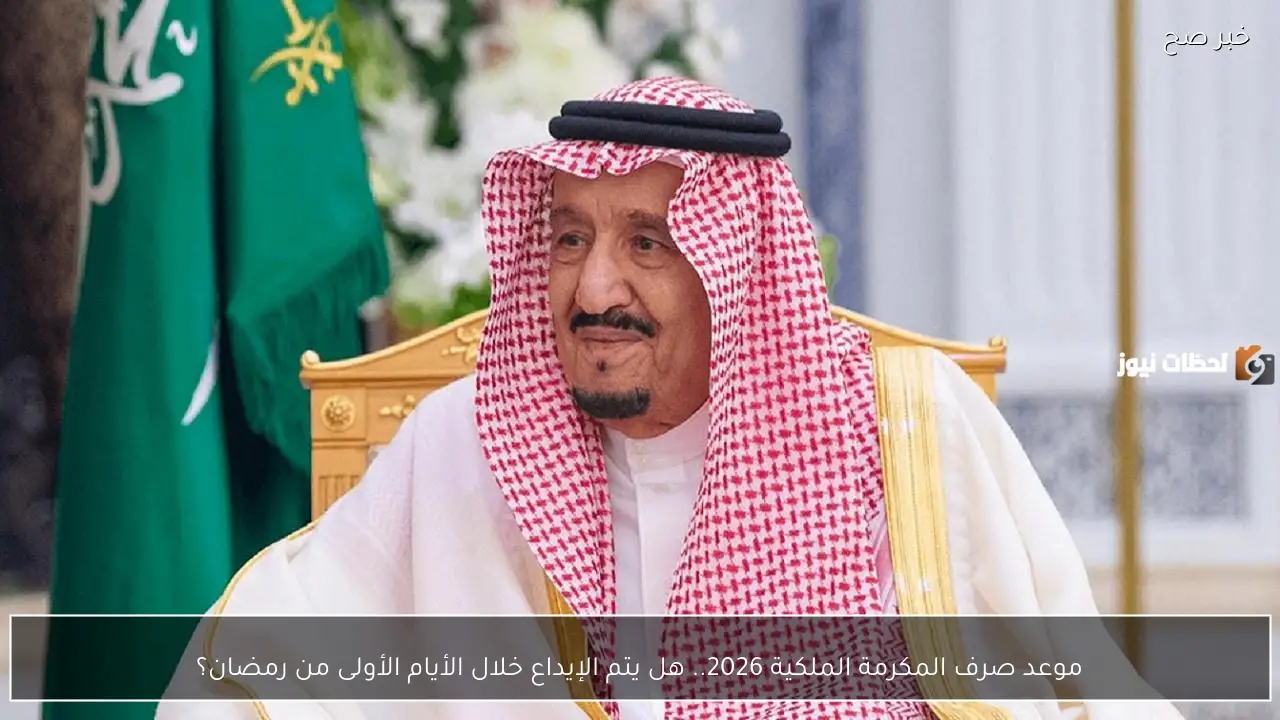 موعد صرف المكرمة الملكية 2026.. هل يتم الإيداع خلال الأيام المقبلة من رمضان؟