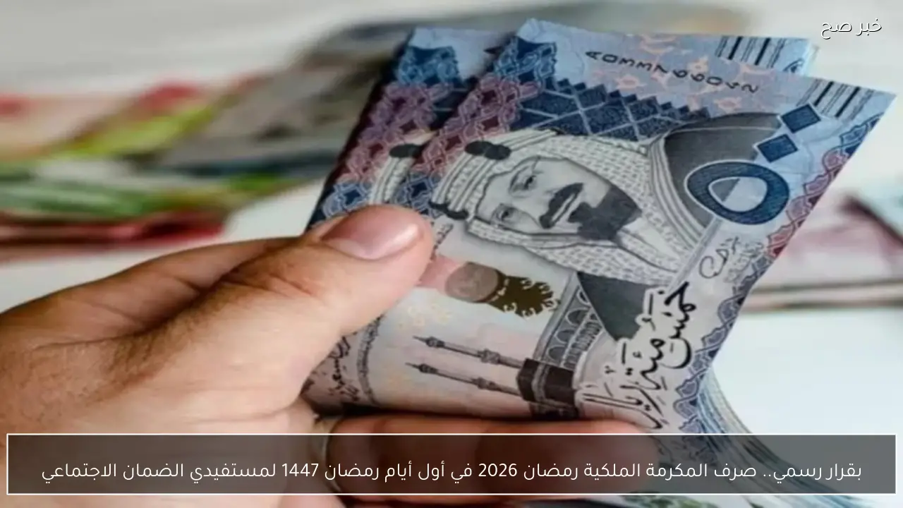 بقرار رسمي.. صرف المكرمة الملكية رمضان 2026 في أول أيام رمضان 1447 لمستفيدي الضمان الاجتماعي