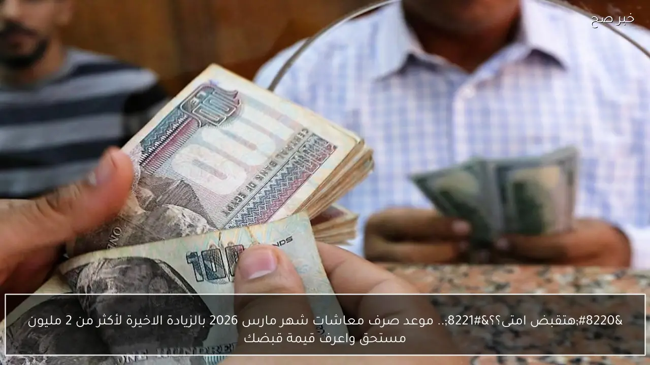 “هتقبض امتى؟؟”.. موعد صرف معاشات شهر مارس 2026 بالزيادة الاخيرة لأكثر من 2 مليون مستحق واعرف قيمة قبضك