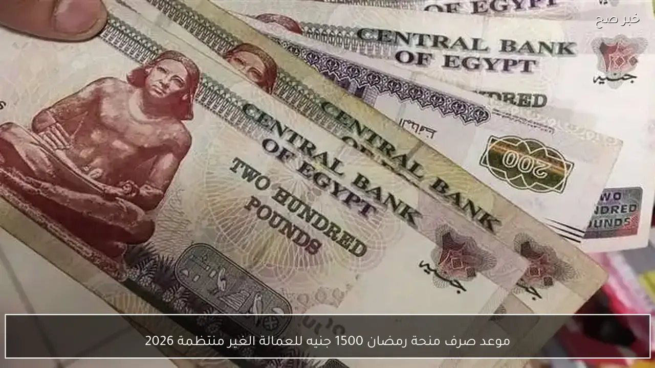 موعد صرف منحة رمضان 1500 جنيه للعمالة الغير منتظمة 2026 حسب بيان وزارة العمل