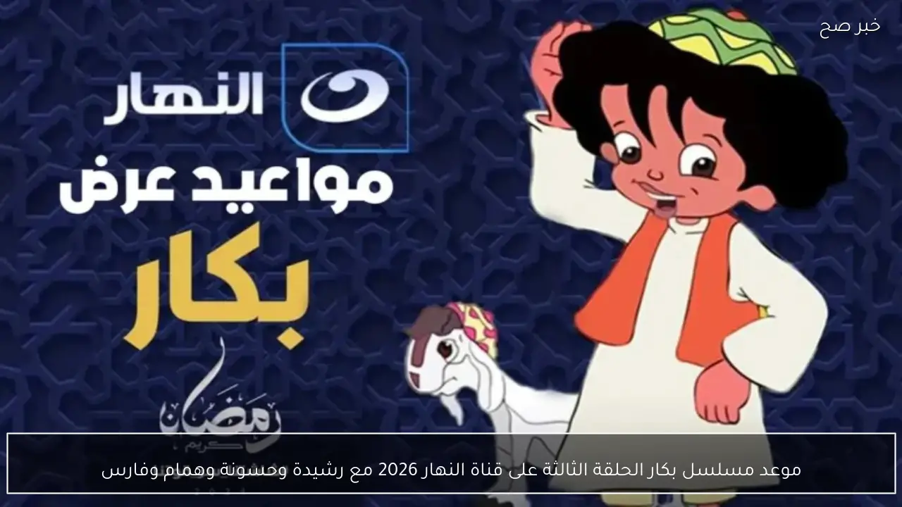 موعد مسلسل بكار الحلقة الثالثة على قناة النهار 2026 مع رشيدة وحسونة وهمام وفارس