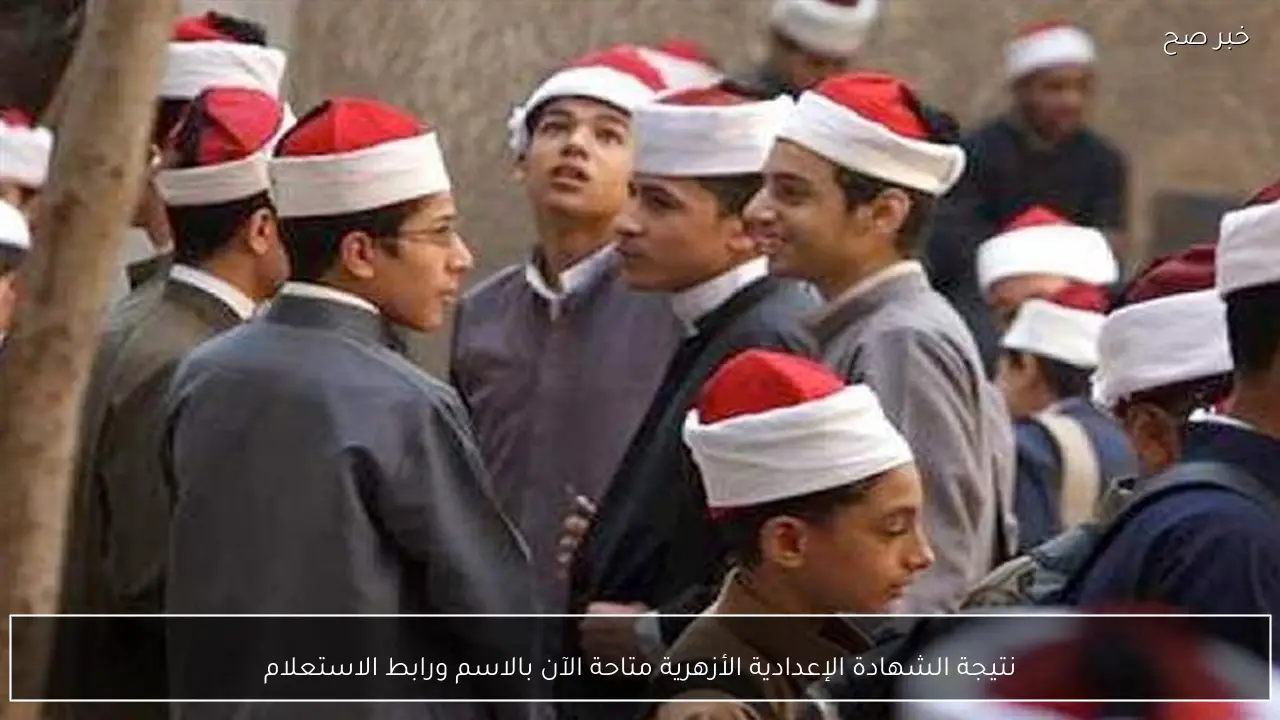 نتيجة الشهادة الإعدادية الأزهرية متاحة الآن بالاسم ورابط الاستعلام