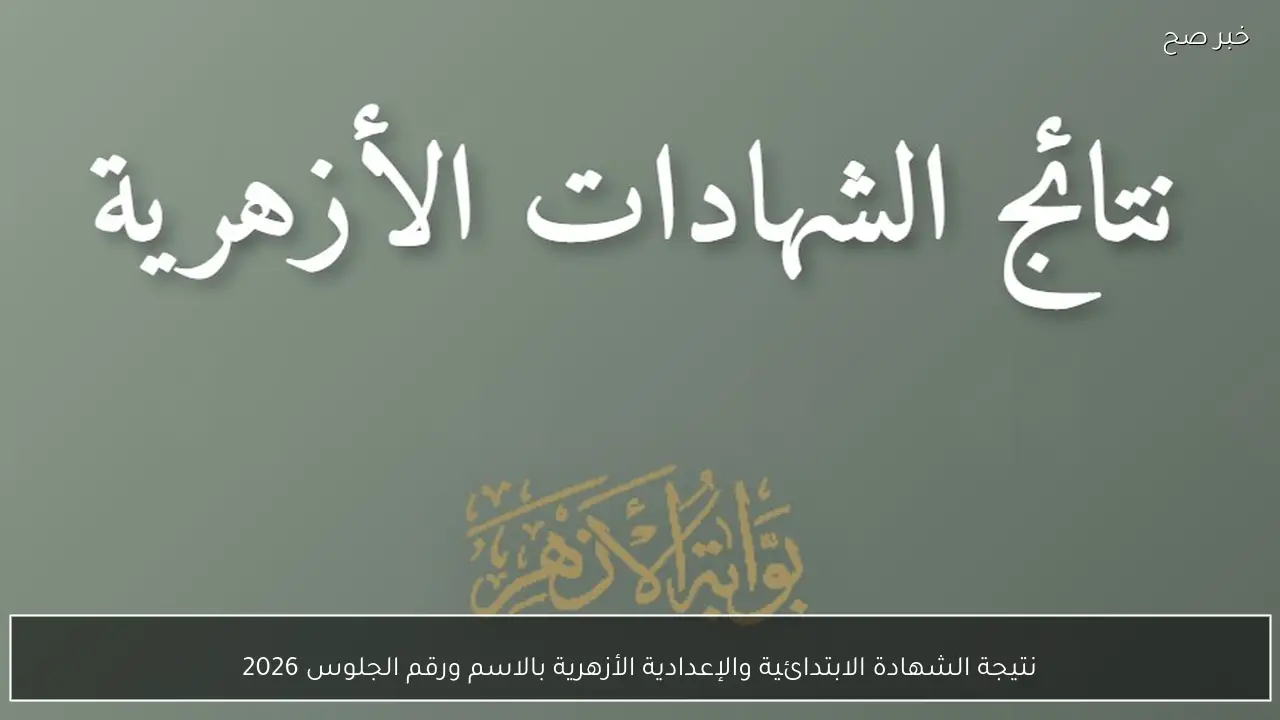 نتيجة الشهادة الابتدائية والإعدادية الأزهرية بالاسم ورقم الجلوس 2026
