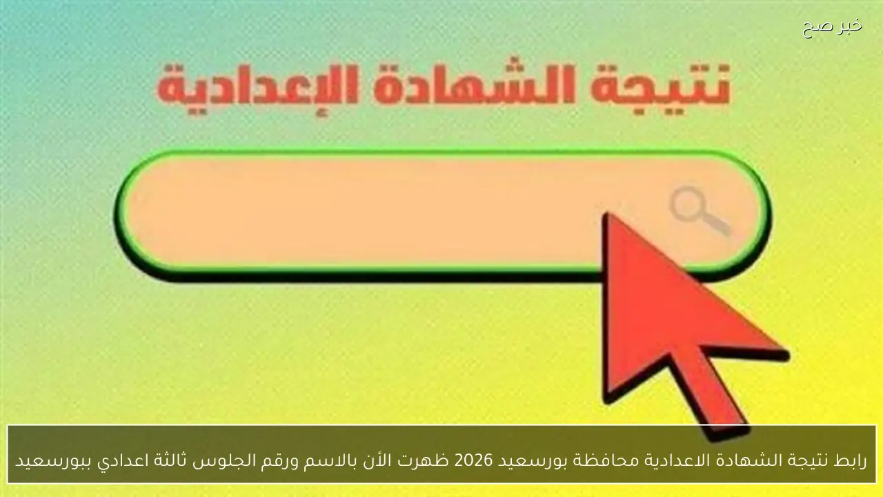 رابط نتيجة الشهادة الاعدادية محافظة بورسعيد 2026 ظهرت الأن بالاسم ورقم الجلوس ثالثة اعدادي ببورسعيد
