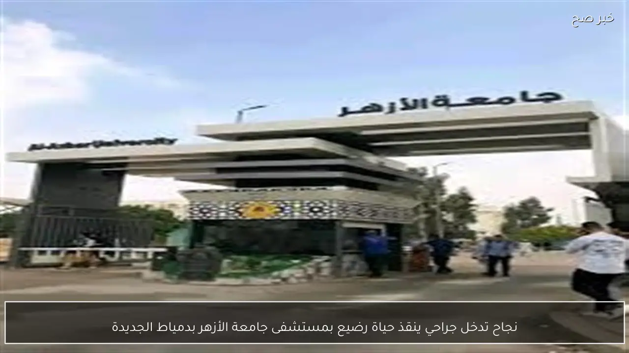 نجاح تدخل جراحي ينقذ حياة رضيع بمستشفى جامعة الأزهر بدمياط الجديدة