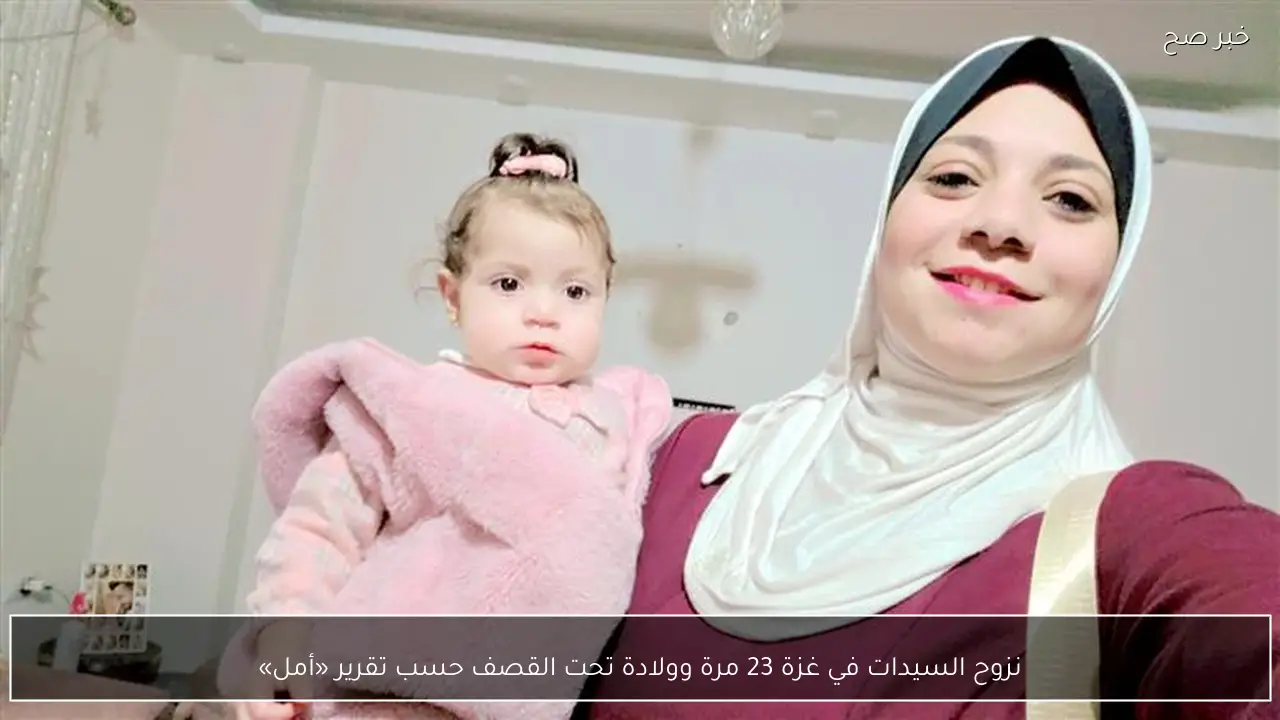 نزوح السيدات في غزة 23 مرة وولادة تحت القصف حسب تقرير «أمل»