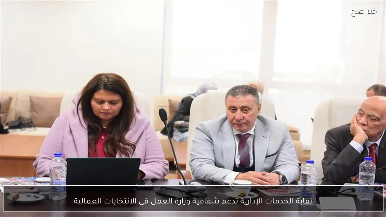 نقابة الخدمات الإدارية تدعم شفافية وزارة العمل في الانتخابات العمالية