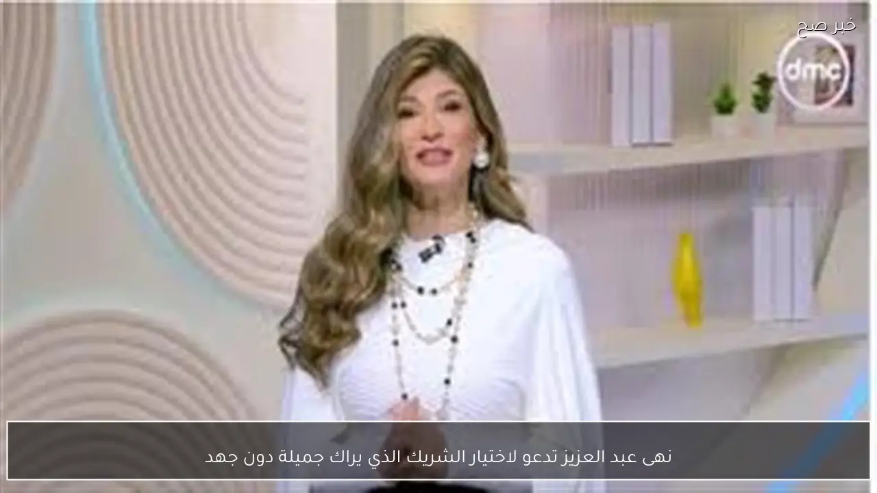 نهى عبد العزيز تدعو لاختيار الشريك الذي يراك جميلة دون جهد