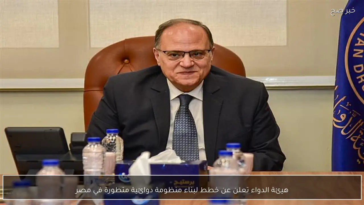 هيئة الدواء تعلن عن خطط لبناء منظومة دوائية متطورة في مصر