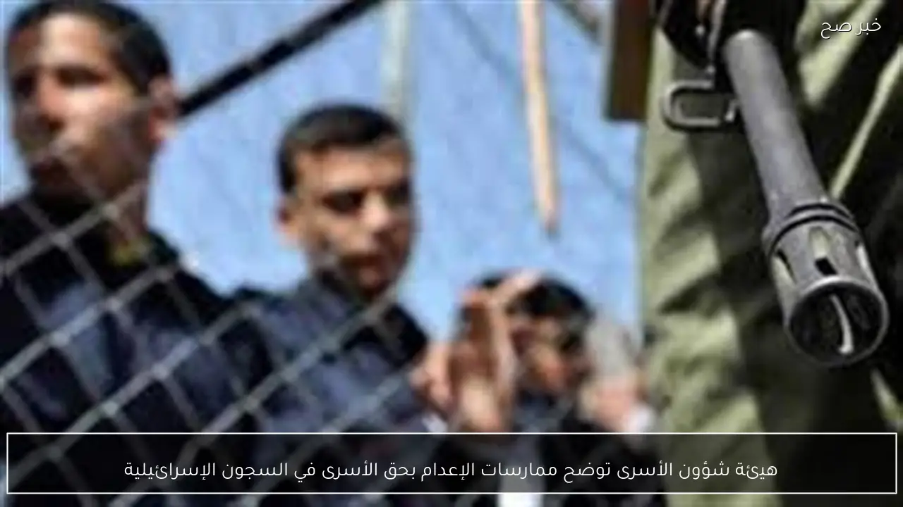 هيئة شؤون الأسرى توضح ممارسات الإعدام بحق الأسرى في السجون الإسرائيلية