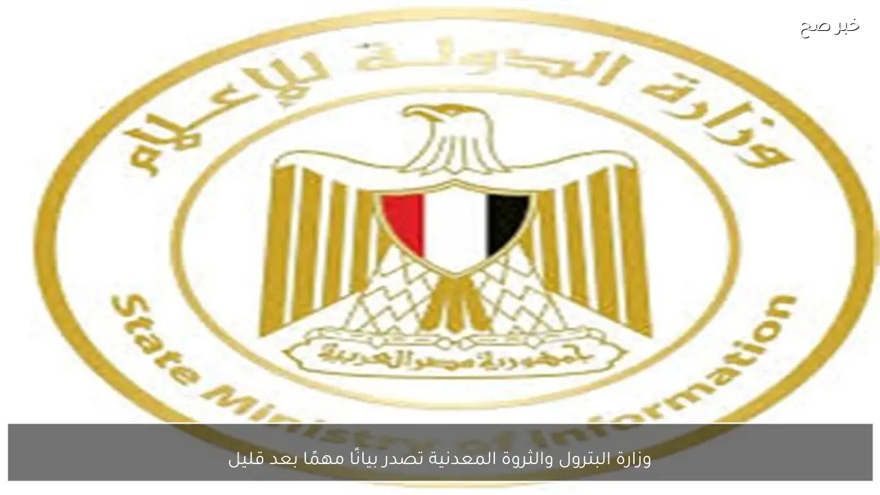 وزارة البترول والثروة المعدنية تصدر بيانًا مهمًا بعد قليل