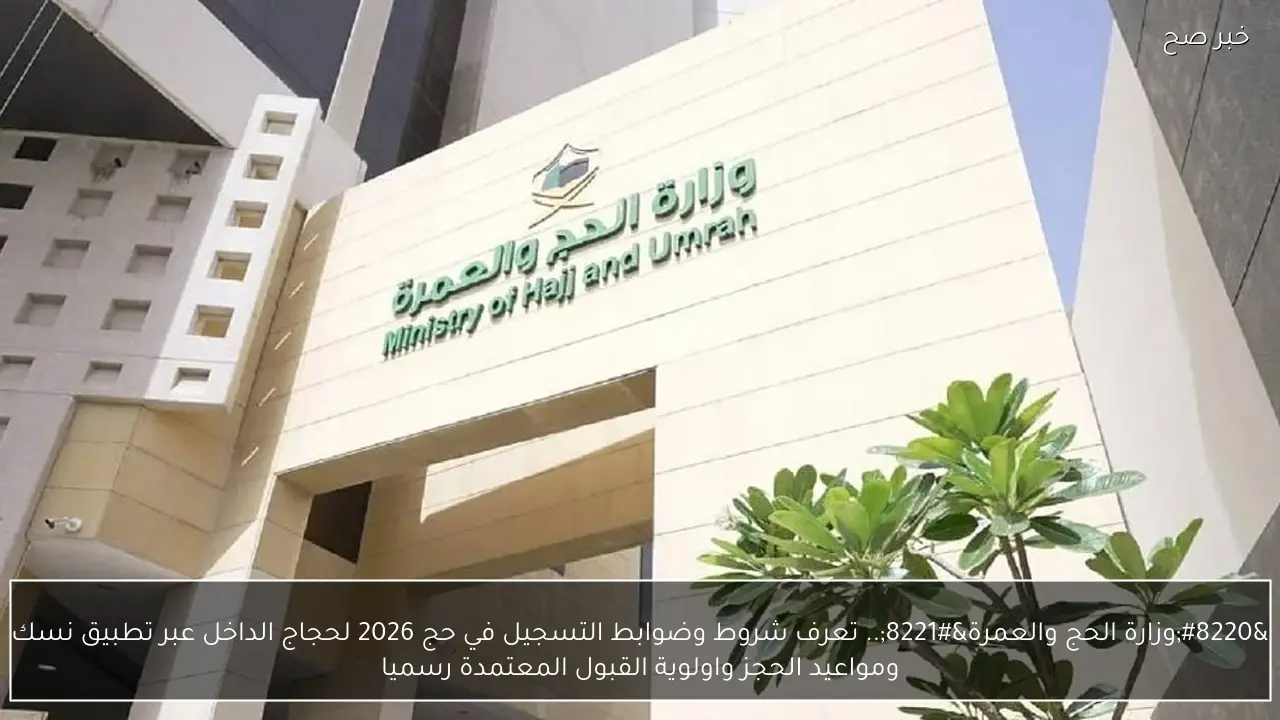 “وزارة الحج والعمرة”.. تعرف شروط وضوابط التسجيل في حج 2026 لحجاج الداخل عبر تطبيق نسك ومواعيد الحجز واولوية القبول المعتمدة رسميا
