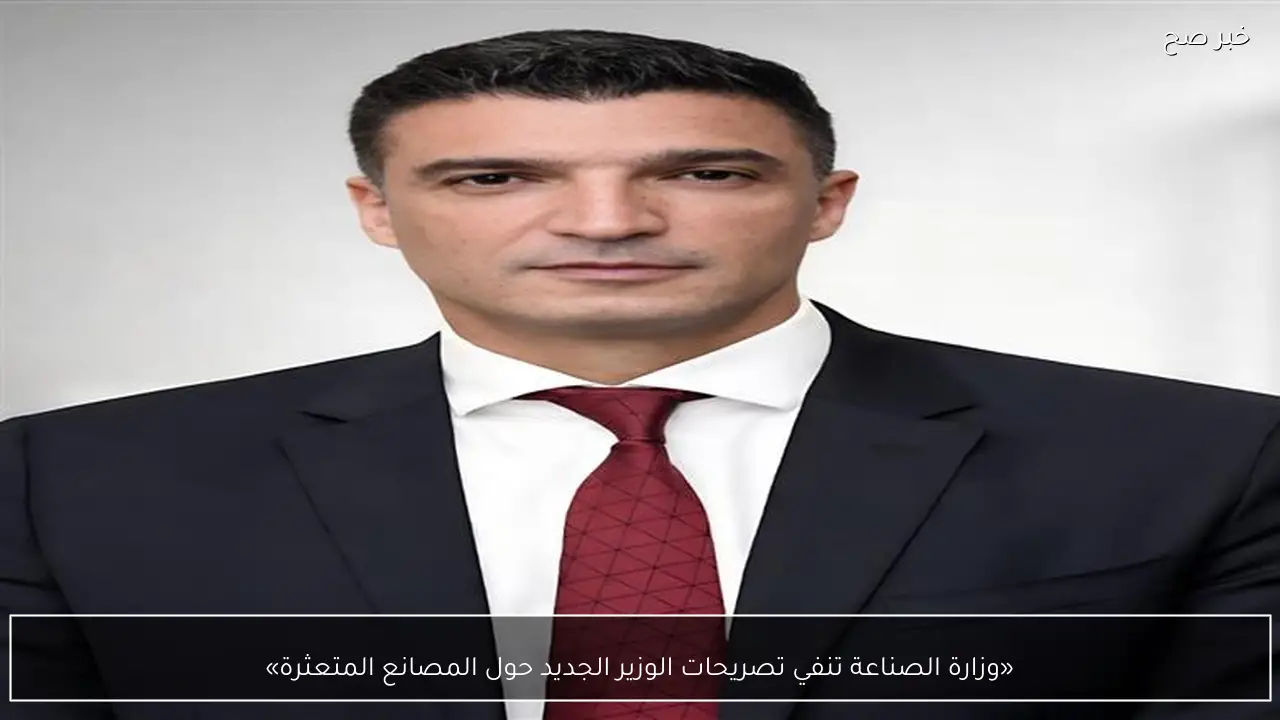 «وزارة الصناعة تنفي تصريحات الوزير الجديد حول المصانع المتعثرة»