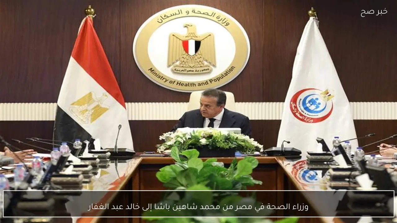 وزراء الصحة في مصر من محمد شاهين باشا إلى خالد عبد الغفار