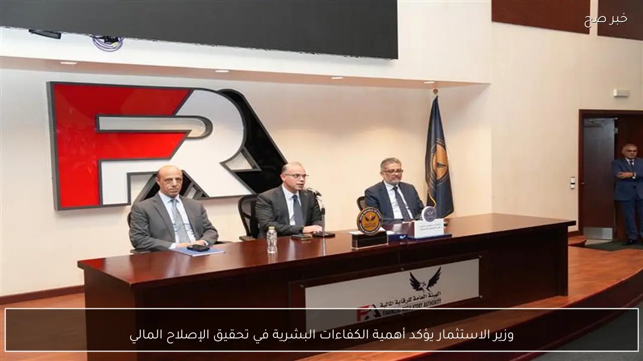 وزير الاستثمار يؤكد أهمية الكفاءات البشرية في تحقيق الإصلاح المالي